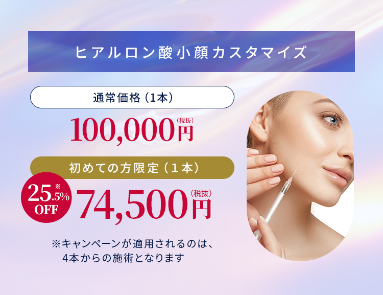 【ヒアルロン酸小顔カスタマイズ】通常価格（1本）100,000円税抜【初めての方限定（1本）74,500円税抜】