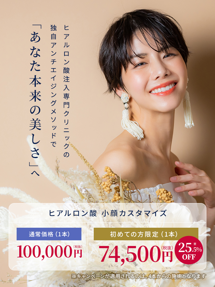 ヒアルロン酸注入専門クリニックの独自アンチエイジングメソッドで「あなた本来の美しさ」へ【ヒアルロン酸小顔カスタマイズ】通常価格（1本）100,000円税抜【初めての方限定（1本）74,500円税抜】
